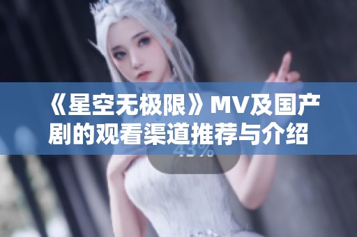 《星空无极限》MV及国产剧的观看渠道推荐与介绍