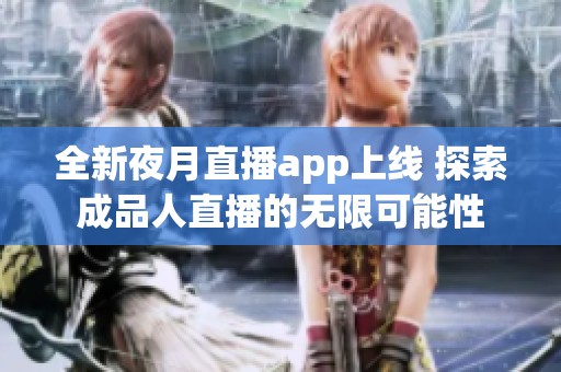 全新夜月直播app上线 探索成品人直播的无限可能性