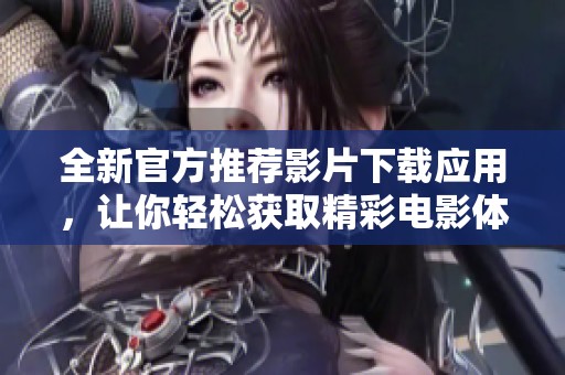 全新官方推荐影片下载应用，让你轻松获取精彩电影体验