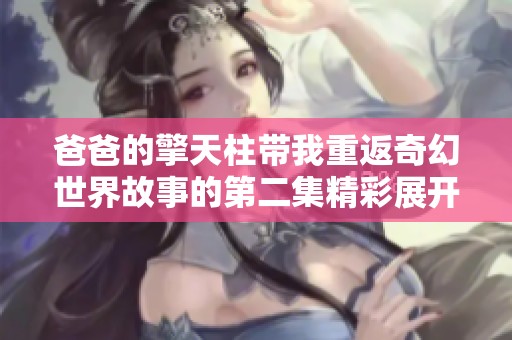 爸爸的擎天柱带我重返奇幻世界故事的第二集精彩展开