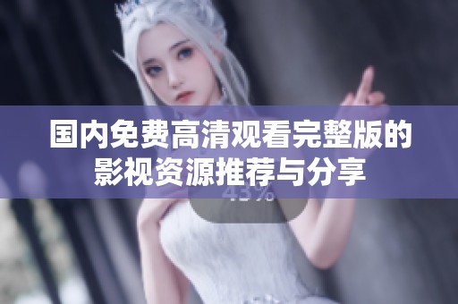 国内免费高清观看完整版的影视资源推荐与分享