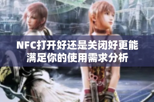 NFC打开好还是关闭好更能满足你的使用需求分析