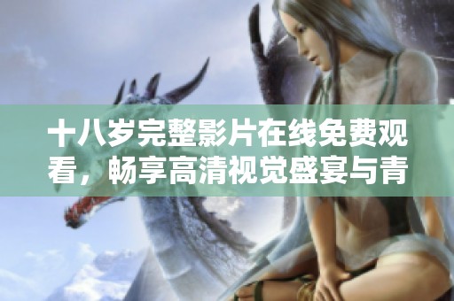 十八岁完整影片在线免费观看，畅享高清视觉盛宴与青春故事
