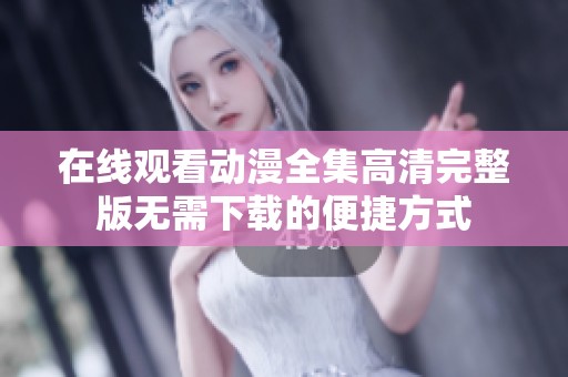 在线观看动漫全集高清完整版无需下载的便捷方式