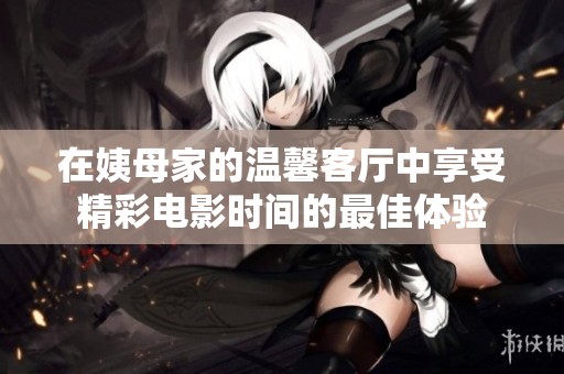 在姨母家的温馨客厅中享受精彩电影时间的最佳体验