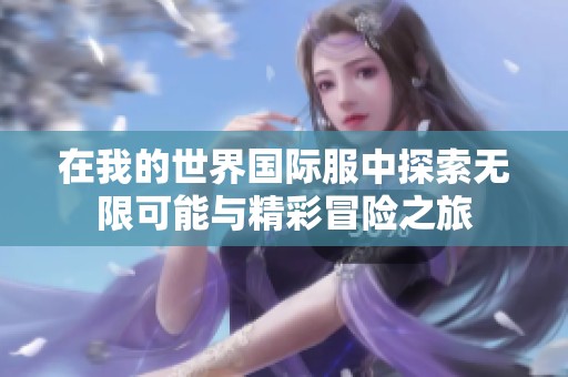 在我的世界国际服中探索无限可能与精彩冒险之旅