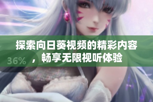 探索向日葵视频的精彩内容，畅享无限视听体验