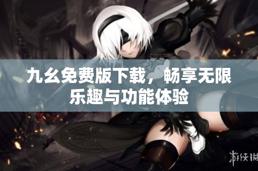 九幺免费版下载，畅享无限乐趣与功能体验