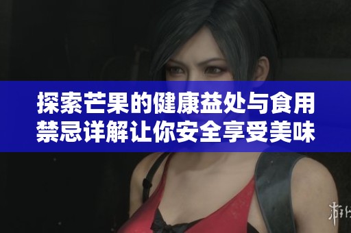 探索芒果的健康益处与食用禁忌详解让你安全享受美味