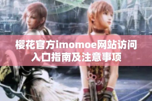 樱花官方imomoe网站访问入口指南及注意事项