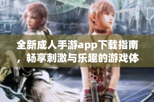 全新成人手游app下载指南，畅享刺激与乐趣的游戏体验