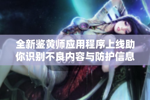 全新鉴黄师应用程序上线助你识别不良内容与防护信息安全