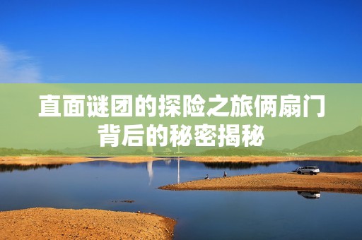 直面谜团的探险之旅俩扇门背后的秘密揭秘