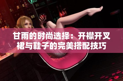 甘雨的时尚选择：开襟开叉裙与鞋子的完美搭配技巧