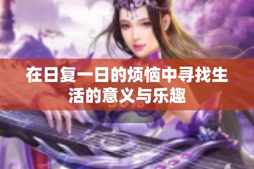 在日复一日的烦恼中寻找生活的意义与乐趣