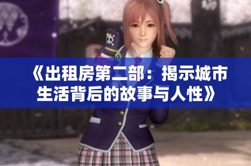 《出租房第二部：揭示城市生活背后的故事与人性》