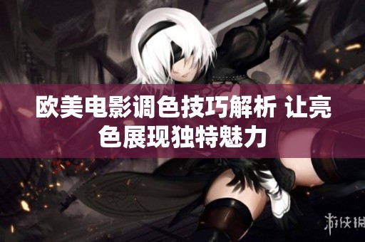 欧美电影调色技巧解析 让亮色展现独特魅力