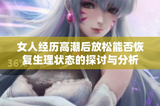 女人经历高潮后放松能否恢复生理状态的探讨与分析