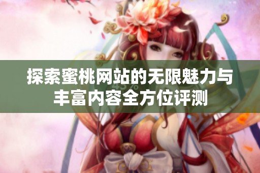 探索蜜桃网站的无限魅力与丰富内容全方位评测