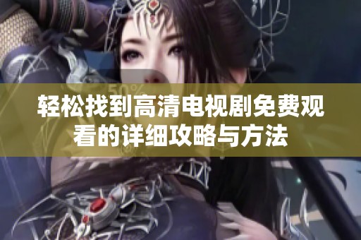 轻松找到高清电视剧免费观看的详细攻略与方法