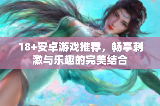 18+安卓游戏推荐，畅享刺激与乐趣的完美结合