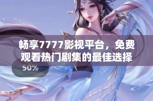 畅享7777影视平台，免费观看热门剧集的最佳选择