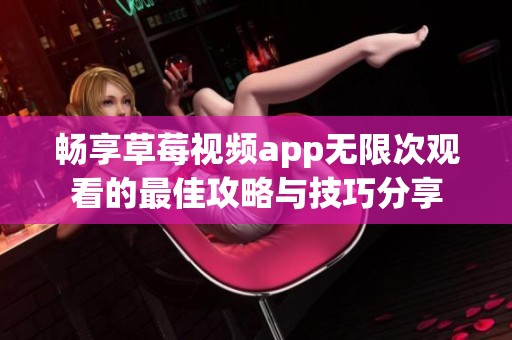 畅享草莓视频app无限次观看的最佳攻略与技巧分享