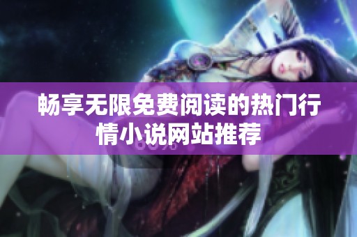 畅享无限免费阅读的热门行情小说网站推荐