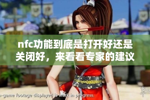 nfc功能到底是打开好还是关闭好，来看看专家的建议