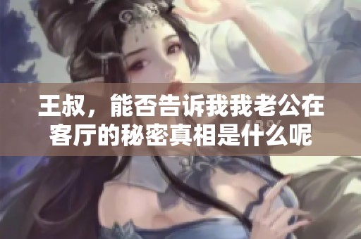 王叔，能否告诉我我老公在客厅的秘密真相是什么呢
