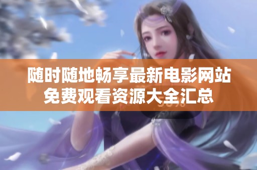随时随地畅享最新电影网站免费观看资源大全汇总