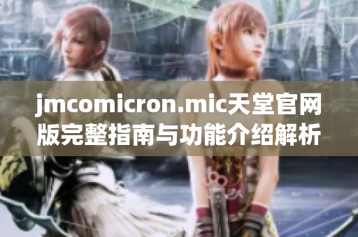jmcomicron.mic天堂官网版完整指南与功能介绍解析