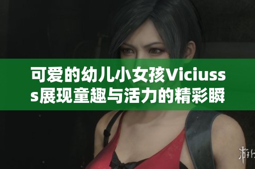 可爱的幼儿小女孩Viciusss展现童趣与活力的精彩瞬间