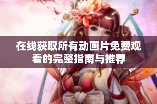 在线获取所有动画片免费观看的完整指南与推荐