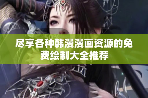 尽享各种韩漫漫画资源的免费绘制大全推荐