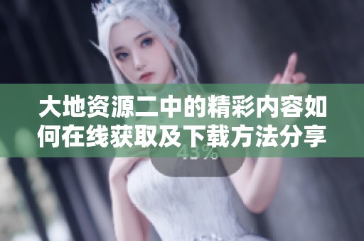 大地资源二中的精彩内容如何在线获取及下载方法分享