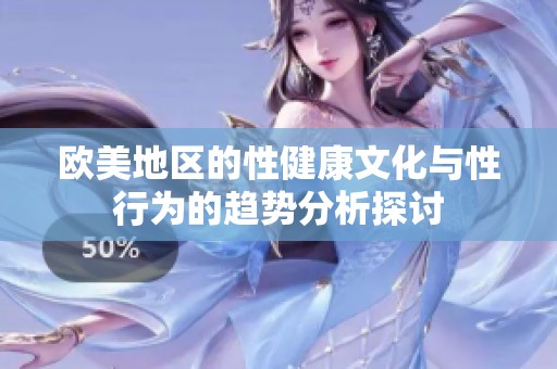欧美地区的性健康文化与性行为的趋势分析探讨