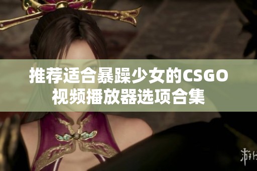 推荐适合暴躁少女的CSGO视频播放器选项合集