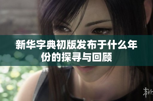 新华字典初版发布于什么年份的探寻与回顾