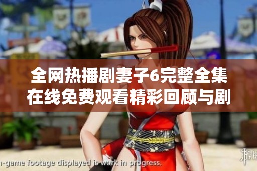 全网热播剧妻子6完整全集在线免费观看精彩回顾与剧情解析