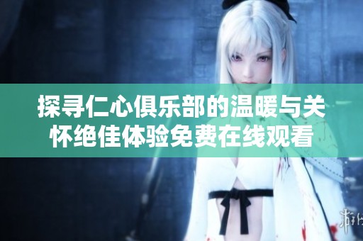 探寻仁心俱乐部的温暖与关怀绝佳体验免费在线观看