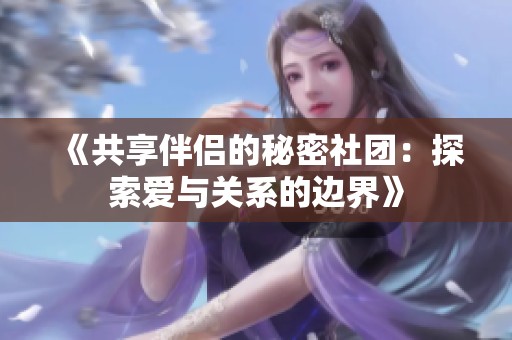 《共享伴侣的秘密社团：探索爱与关系的边界》