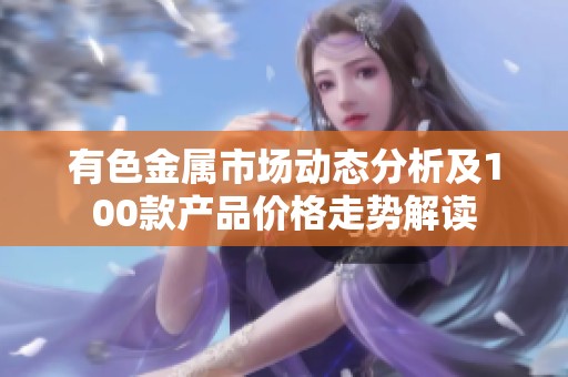 有色金属市场动态分析及100款产品价格走势解读