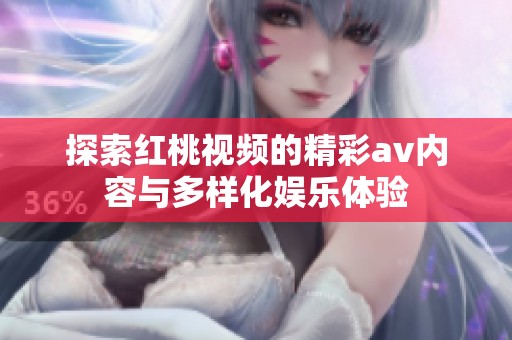 探索红桃视频的精彩av内容与多样化娱乐体验