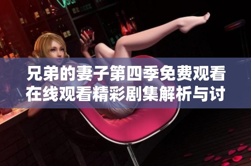 兄弟的妻子第四季免费观看在线观看精彩剧集解析与讨论