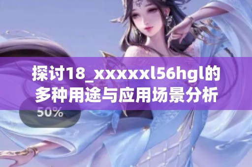 探讨18_xxxxxl56hgl的多种用途与应用场景分析