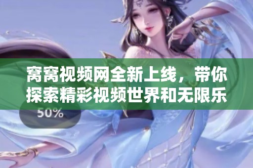 窝窝视频网全新上线，带你探索精彩视频世界和无限乐趣