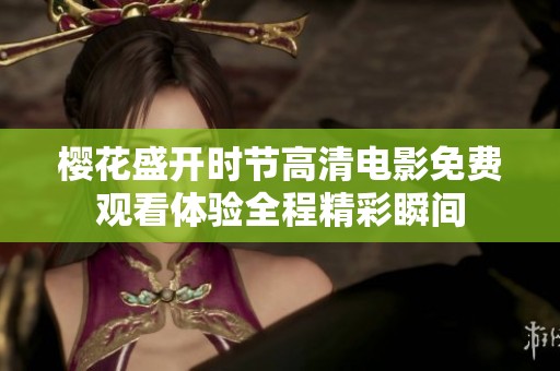 樱花盛开时节高清电影免费观看体验全程精彩瞬间