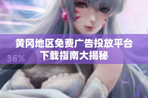 黄冈地区免费广告投放平台下载指南大揭秘