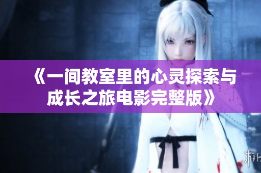 《一间教室里的心灵探索与成长之旅电影完整版》
